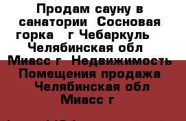 Продам сауну в санатории “Сосновая горка“ (г.Чебаркуль) - Челябинская обл., Миасс г. Недвижимость » Помещения продажа   . Челябинская обл.,Миасс г.